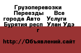 Грузоперевозки. Переезды.  - Все города Авто » Услуги   . Бурятия респ.,Улан-Удэ г.